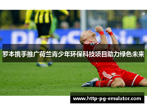 罗本携手推广荷兰青少年环保科技项目助力绿色未来