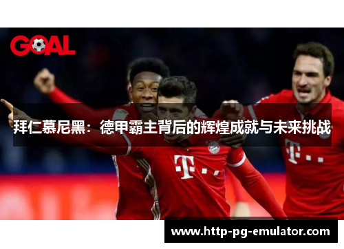 拜仁慕尼黑：德甲霸主背后的辉煌成就与未来挑战