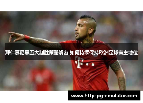 拜仁慕尼黑五大制胜策略解密 如何持续保持欧洲足球霸主地位