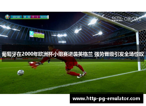 葡萄牙在2000年欧洲杯小组赛逆袭英格兰 强势晋级引发全场惊叹