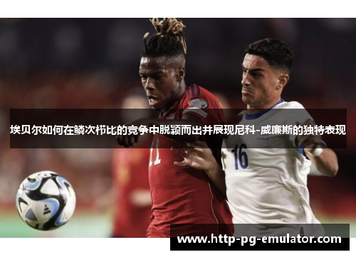 埃贝尔如何在鳞次栉比的竞争中脱颖而出并展现尼科-威廉斯的独特表现