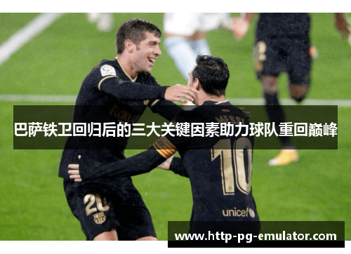 巴萨铁卫回归后的三大关键因素助力球队重回巅峰