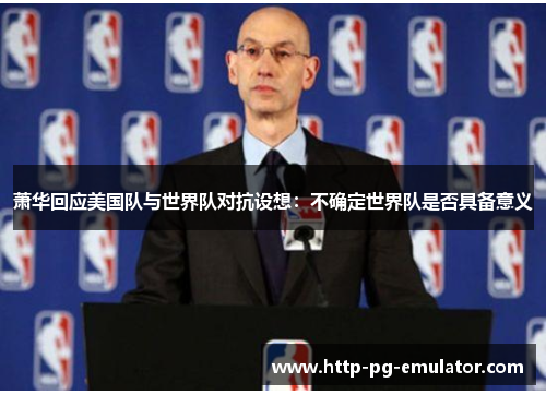 萧华回应美国队与世界队对抗设想：不确定世界队是否具备意义