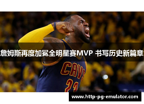 詹姆斯再度加冕全明星赛MVP 书写历史新篇章