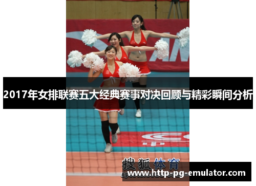 2017年女排联赛五大经典赛事对决回顾与精彩瞬间分析