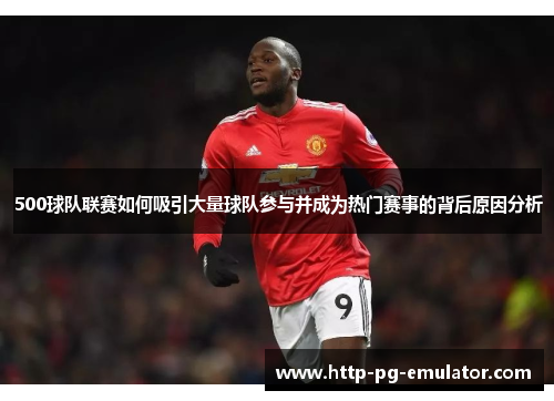 500球队联赛如何吸引大量球队参与并成为热门赛事的背后原因分析
