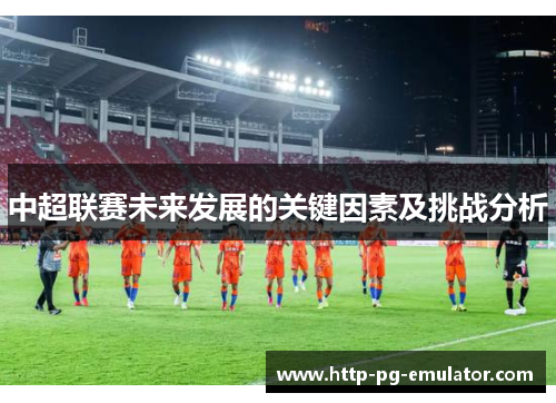 中超联赛未来发展的关键因素及挑战分析