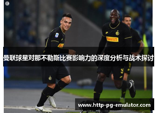 曼联球星对那不勒斯比赛影响力的深度分析与战术探讨