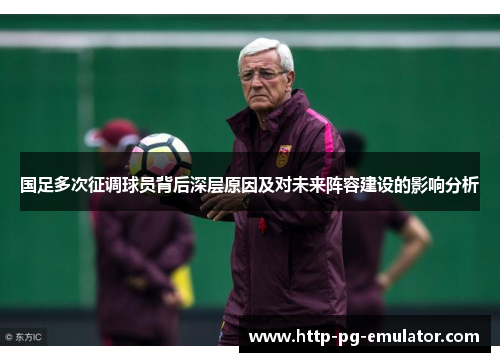 国足多次征调球员背后深层原因及对未来阵容建设的影响分析