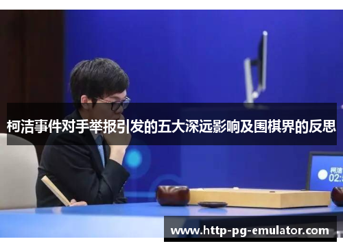 柯洁事件对手举报引发的五大深远影响及围棋界的反思