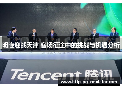 明晚迎战天津 客场征途中的挑战与机遇分析