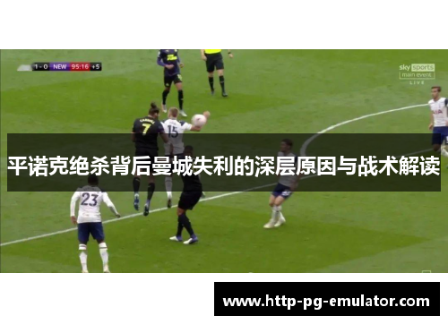 平诺克绝杀背后曼城失利的深层原因与战术解读