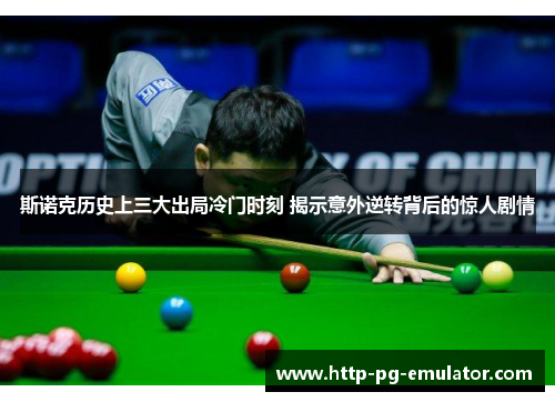 斯诺克历史上三大出局冷门时刻 揭示意外逆转背后的惊人剧情