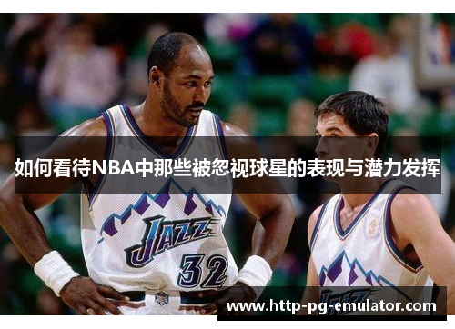 如何看待NBA中那些被忽视球星的表现与潜力发挥