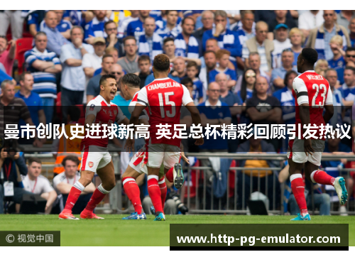 曼市创队史进球新高 英足总杯精彩回顾引发热议