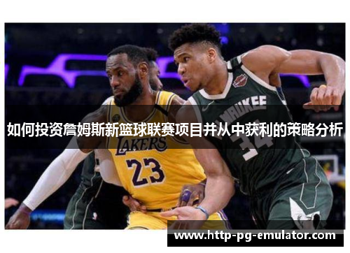 如何投资詹姆斯新篮球联赛项目并从中获利的策略分析