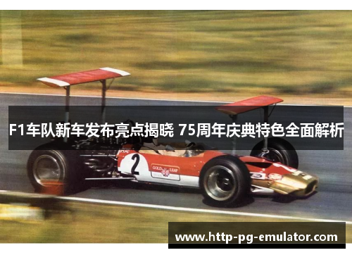 F1车队新车发布亮点揭晓 75周年庆典特色全面解析