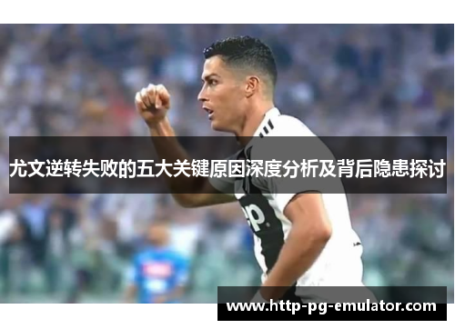 尤文逆转失败的五大关键原因深度分析及背后隐患探讨