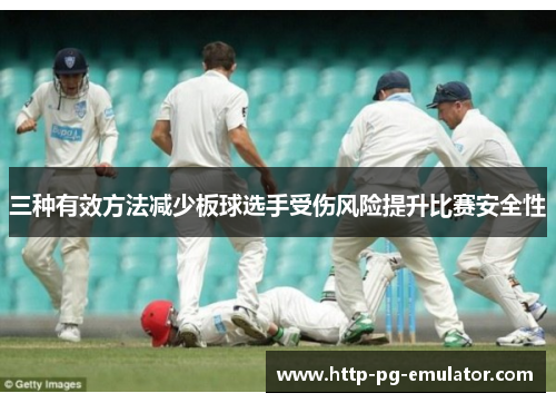三种有效方法减少板球选手受伤风险提升比赛安全性