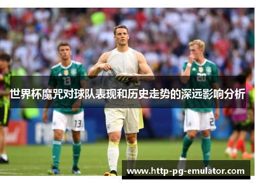 世界杯魔咒对球队表现和历史走势的深远影响分析
