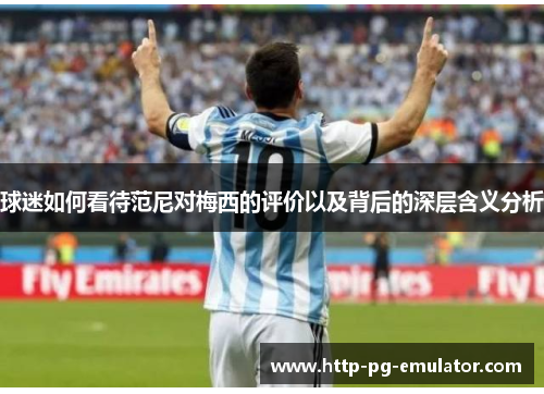 球迷如何看待范尼对梅西的评价以及背后的深层含义分析
