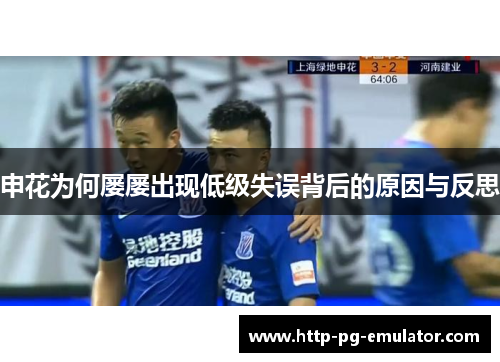 申花为何屡屡出现低级失误背后的原因与反思