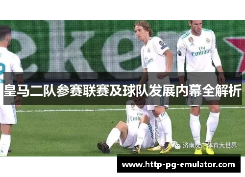 皇马二队参赛联赛及球队发展内幕全解析