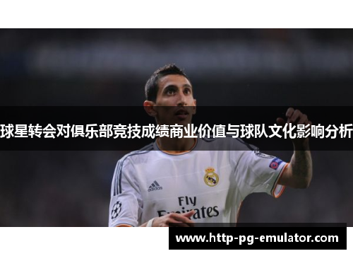 球星转会对俱乐部竞技成绩商业价值与球队文化影响分析