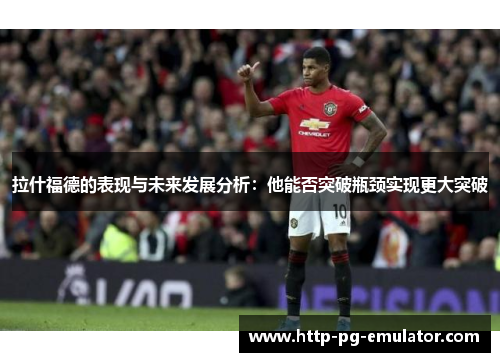 拉什福德的表现与未来发展分析：他能否突破瓶颈实现更大突破