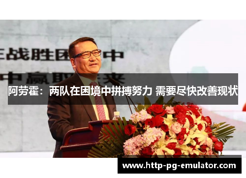 阿劳霍：两队在困境中拼搏努力 需要尽快改善现状