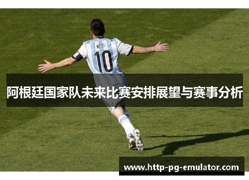 阿根廷国家队未来比赛安排展望与赛事分析