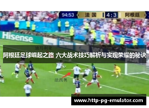 阿根廷足球崛起之路 六大战术技巧解析与实现荣耀的秘诀