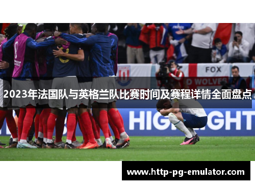 2023年法国队与英格兰队比赛时间及赛程详情全面盘点
