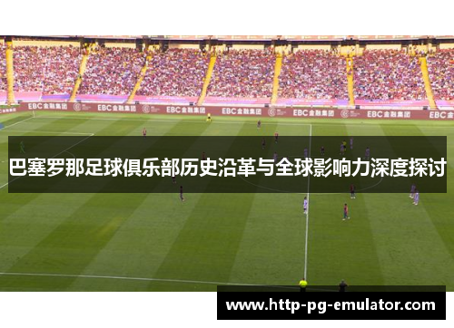 巴塞罗那足球俱乐部历史沿革与全球影响力深度探讨