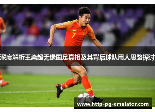 深度解析王燊超无缘国足真相及其背后球队用人思路探讨