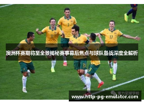 澳洲杯赛期将至全景揭秘赛事幕后焦点与球队备战深度全解析