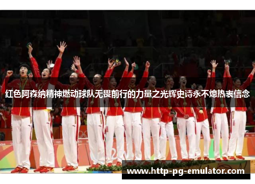 红色阿森纳精神燃动球队无畏前行的力量之光辉史诗永不熄热衷信念
