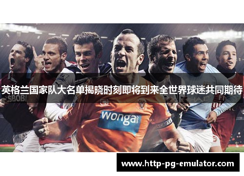 英格兰国家队大名单揭晓时刻即将到来全世界球迷共同期待