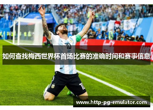 如何查找梅西世界杯首场比赛的准确时间和赛事信息