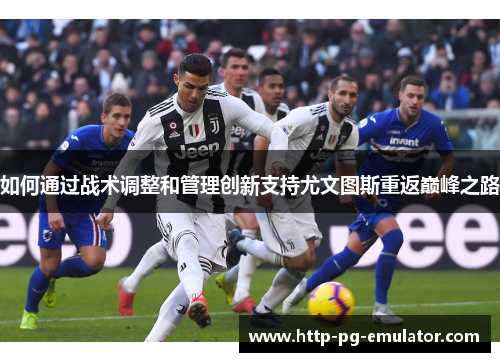 如何通过战术调整和管理创新支持尤文图斯重返巅峰之路 如何通过战术调整和管理创新支持尤文图斯重返巅峰之路