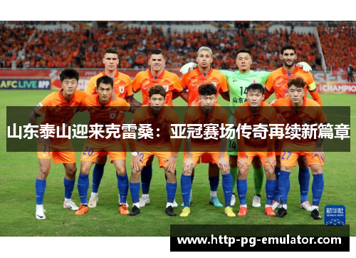 山东泰山迎来克雷桑：亚冠赛场传奇再续新篇章