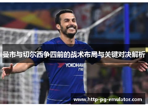 曼市与切尔西争四前的战术布局与关键对决解析 曼市与切尔西争四前的战术布局与关键对决解析