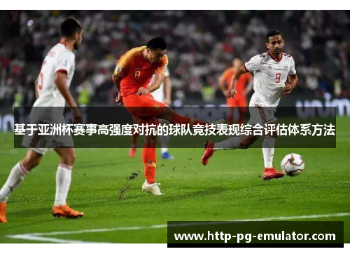 基于亚洲杯赛事高强度对抗的球队竞技表现综合评估体系方法 基于亚洲杯赛事高强度对抗的球队竞技表现综合评估体系方法