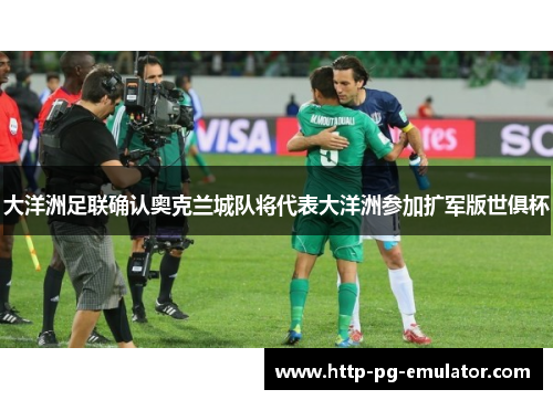 大洋洲足联确认奥克兰城队将代表大洋洲参加扩军版世俱杯 大洋洲足联确认奥克兰城队将代表大洋洲参加扩军版世俱杯