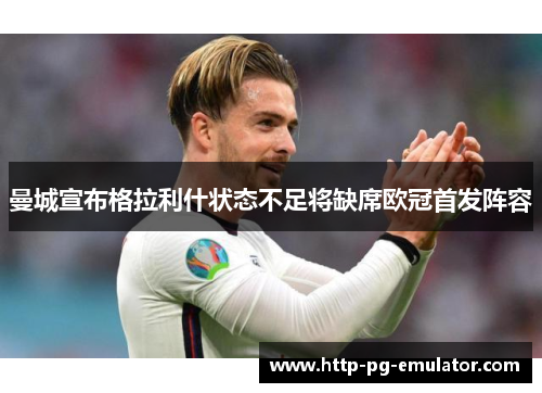 曼城宣布格拉利什状态不足将缺席欧冠首发阵容