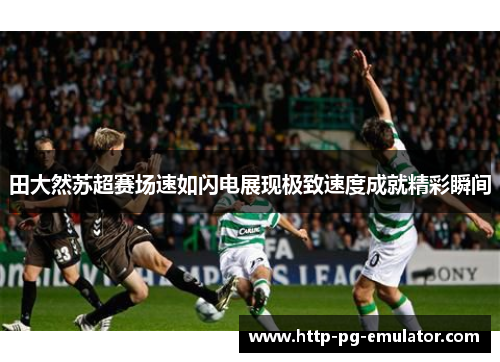 田大然苏超赛场速如闪电展现极致速度成就精彩瞬间