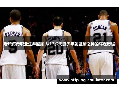 老詹传奇职业生涯回顾 从17岁天赋少年到篮球之神的辉煌历程