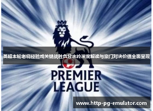 英超本轮老将经验成关键战胜负分水岭深度解读与豪门对决价值全面呈现