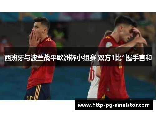 西班牙与波兰战平欧洲杯小组赛 双方1比1握手言和