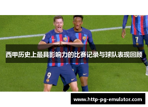 西甲历史上最具影响力的比赛记录与球队表现回顾